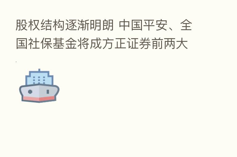 股权结构逐渐明朗 中国平安、全国社保基金将成方正证券前两大股东