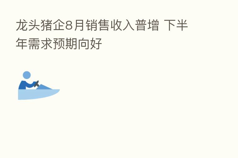 龙头猪企8月销售收入普增 下半年需求预期向好