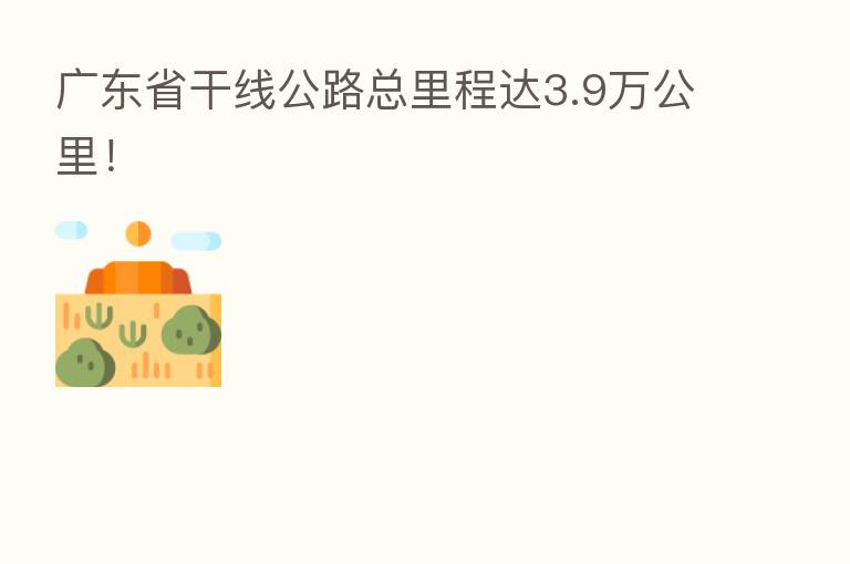 广东省干线公路总里程达3.9万公里!