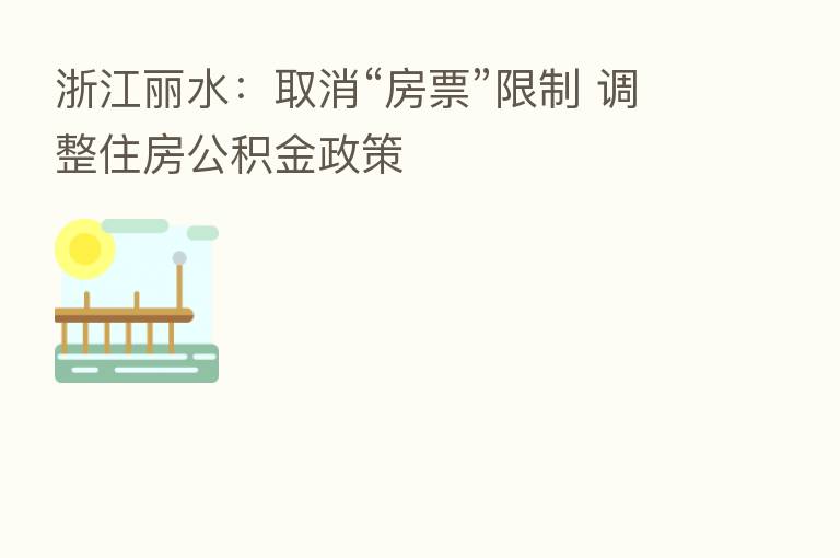 浙江丽水：取消“房票”限制 调整住房公积金政策