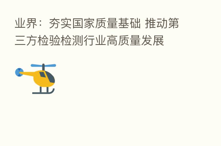 业界：夯实国家质量基础 推动   三方检验检测行业高质量发展