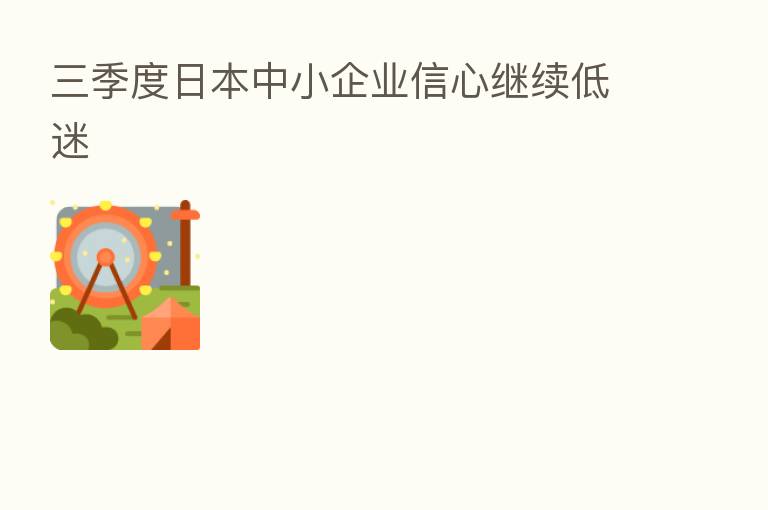 三季度日本中小企业信心继续低迷