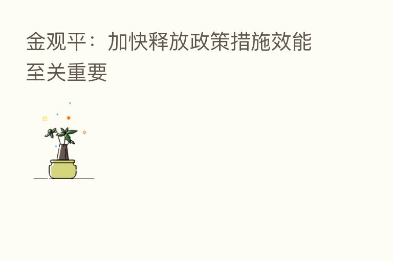 金观平:加快释放政策措施效能至关重要