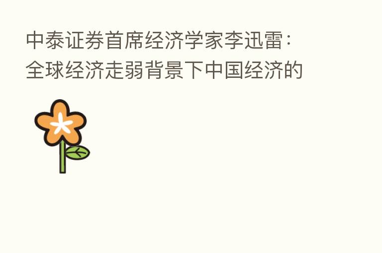 中泰证券首席经济学家李迅雷：全球经济走弱背景下中国经济的转型机遇