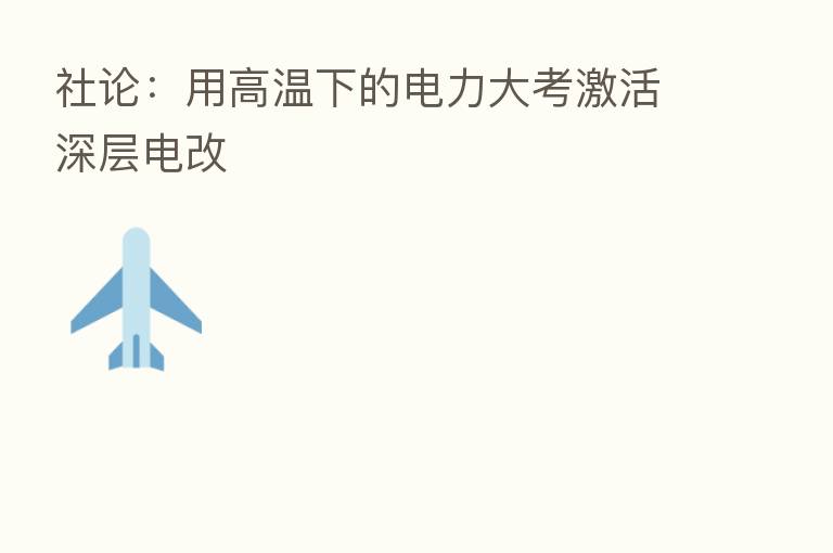 社论：用高温下的电力大考激活深层电改
