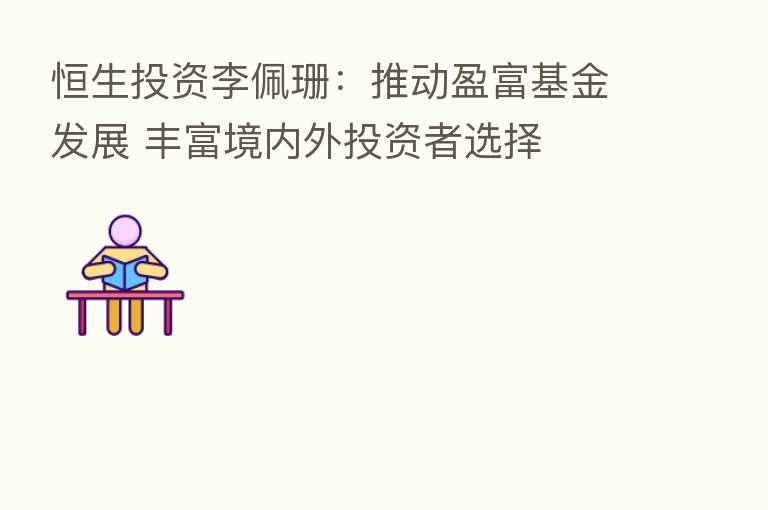 恒生投资李佩珊：推动盈富基金发展 丰富境内外投资者选择