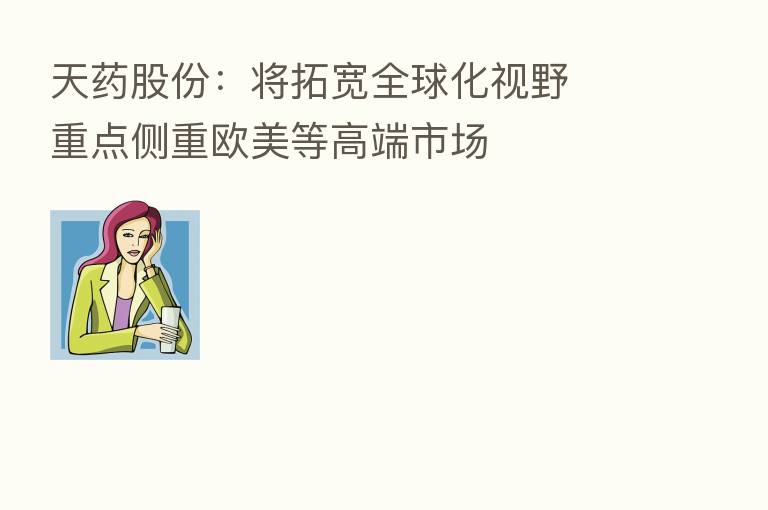天药股份：将拓宽全球化视野  重点侧重欧美等高端市场