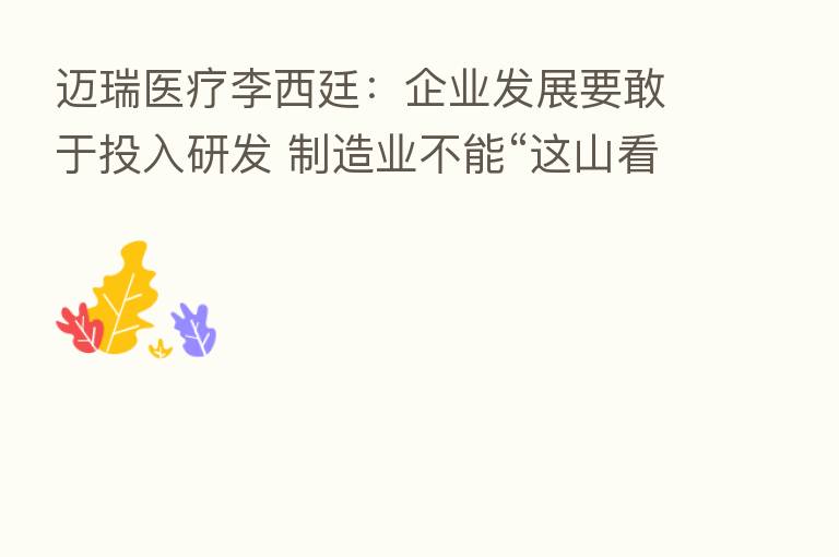 迈瑞医疗李西廷:企业发展要敢于投入研发 制造业不能“这山看着那山高”
