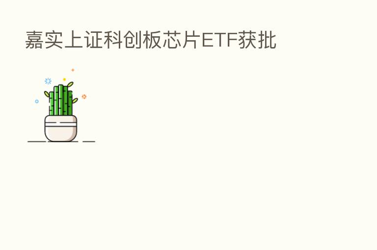嘉实上证科创板芯片ETF获批