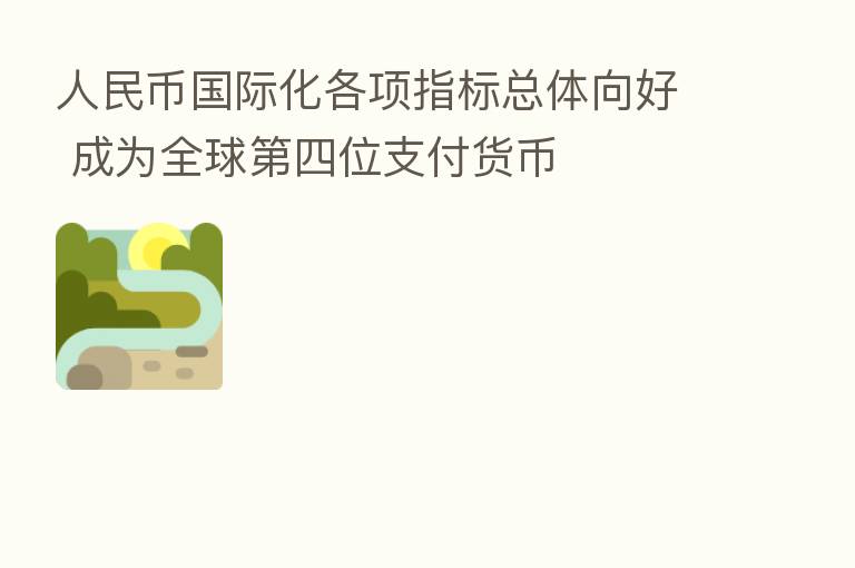 人民币国际化各项指标总体向好 成为全球   四位支付货币