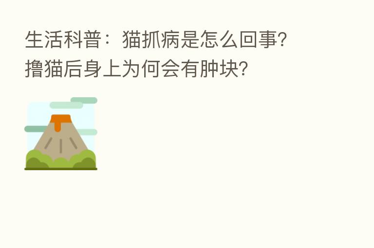 生活科普：猫抓病是怎么回事？撸猫后身上为何会有肿块？
