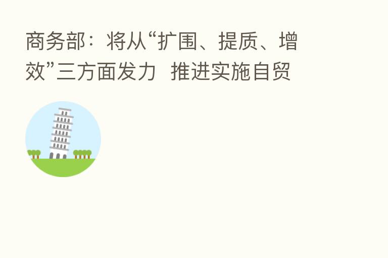 商务部：将从“扩围、提质、增效”三方面发力  推进实施自贸区提升战略