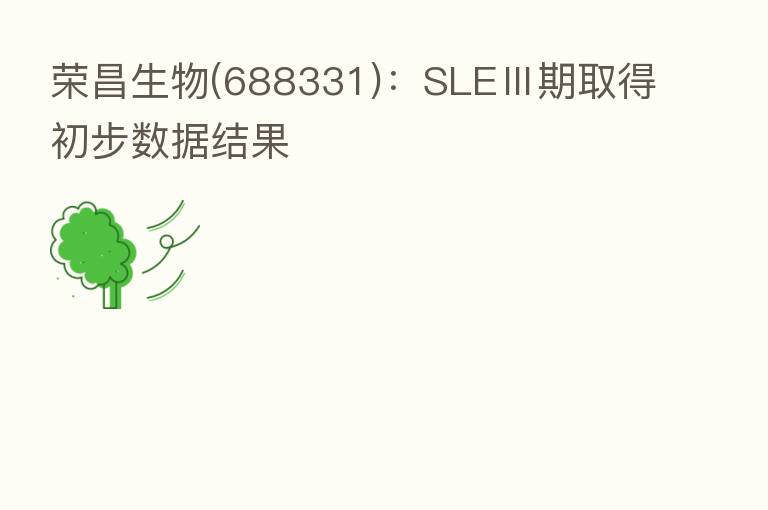 荣昌生物(688331):SLEⅢ期取得初步数据结果