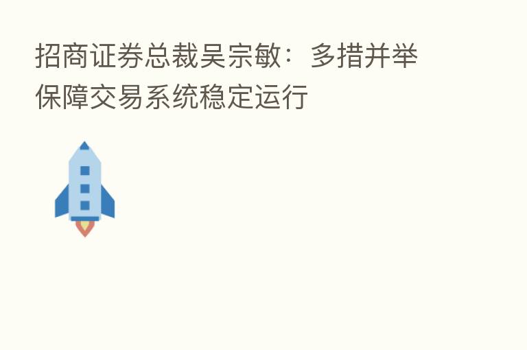 招商证券总裁吴宗敏:多措并举保障交易系统稳定运行