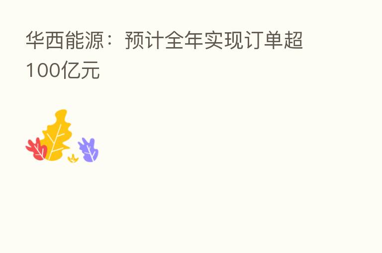 华西能源：预计全年实现订单超100亿元