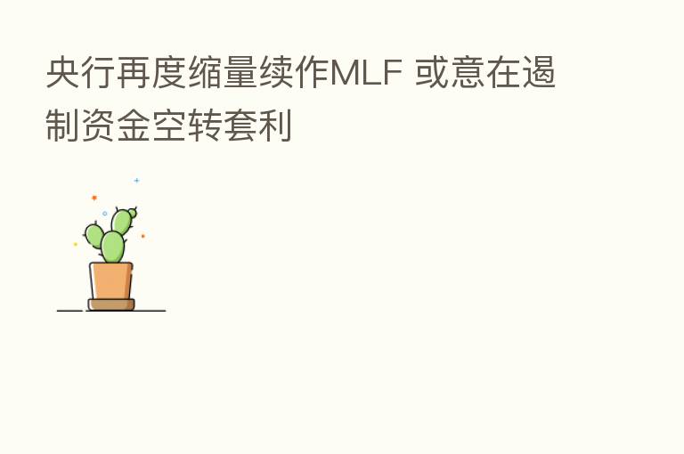 央行再度缩量续作MLF 或意在遏制资金空转套利