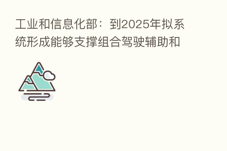 工业和信息化部:到2025年拟系统形成能够支撑组合驾驶辅助和自动驾驶通用功能的智能网联汽车标准体系