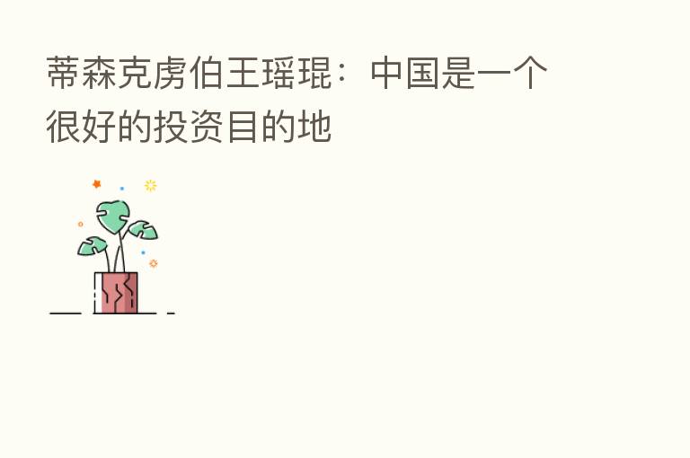 蒂森克虏伯王瑶琨:中国是一个很好的投资目的地