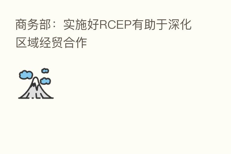商务部:实施好RCEP有助于深化区域经贸合作