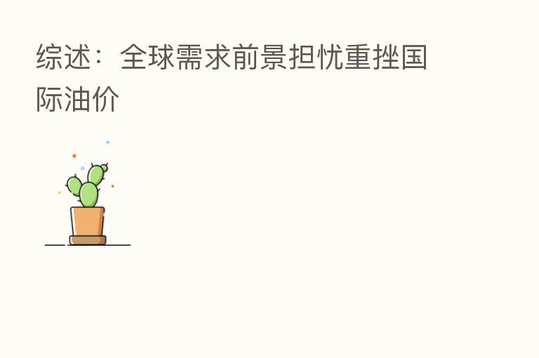 综述:全球需求前景担忧重挫国际油价