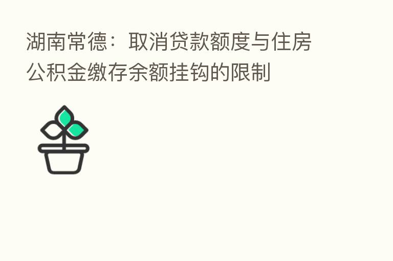湖南常德:取消贷款额度与住房公积金缴存余额挂钩的限制