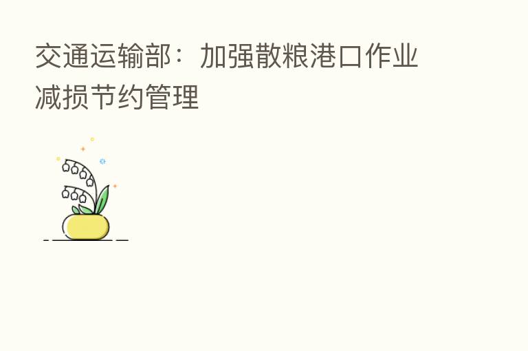 交通运输部：加强散粮港口作业减损节约管理