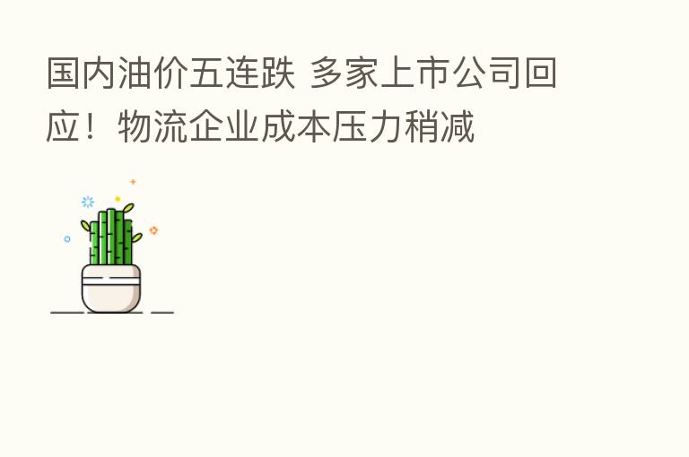 国内油价五连跌 多家上市公司回应!物流企业成本压力稍减