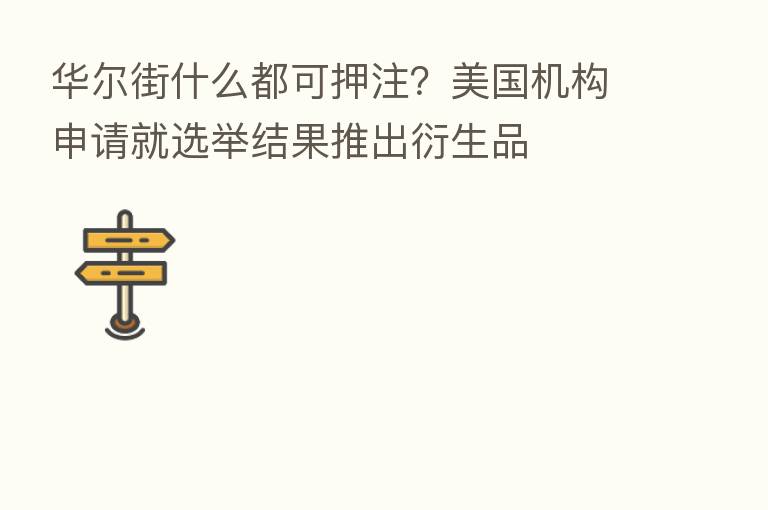 华尔街什么都可押注?美国机构申请就选举结果推出衍生品