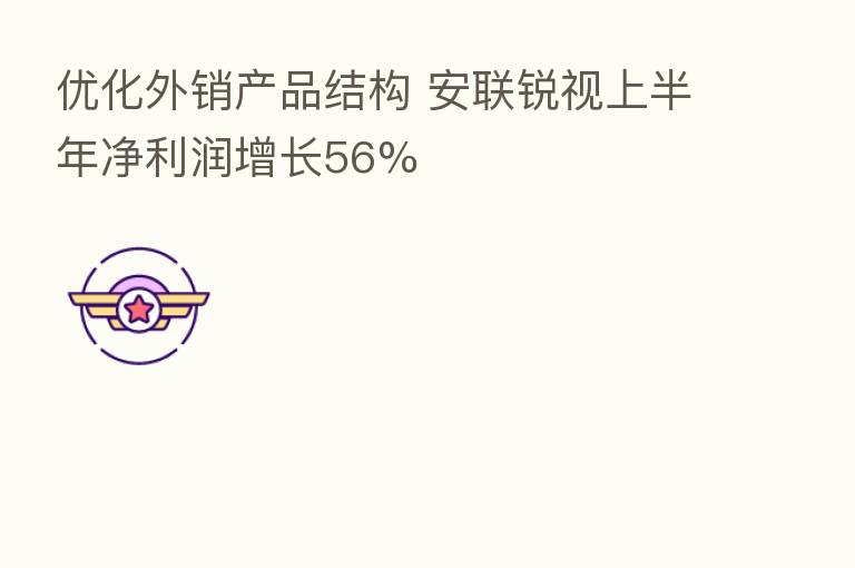 优化外销产品结构 安联锐视上半年净利润增长56%