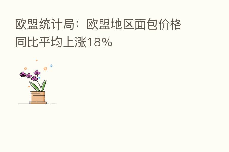 欧盟统计局：欧盟地区面包价格同比平均上涨18%
