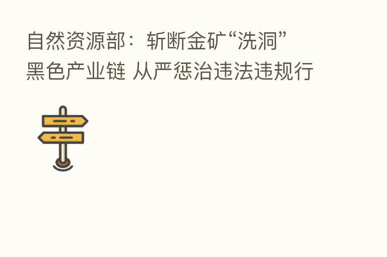自然资源部：斩断金矿“洗洞”黑色产业链 从严惩治违法违规行为