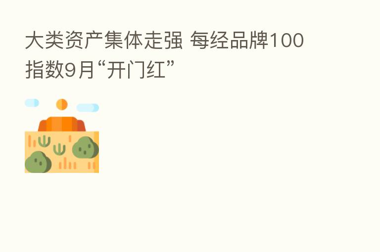 大类资产集体走强 每经品牌100指数9月“开门红”