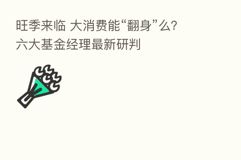 旺季来临 大消费能“翻身”么?六大基金经理新 研判