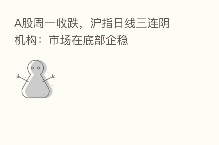 A股周一收跌,沪指日线三连阴 机构:市场在底部企稳