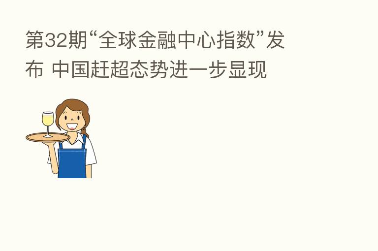    32期“全球金融中心指数”发布 中国赶超态势进一步显现
