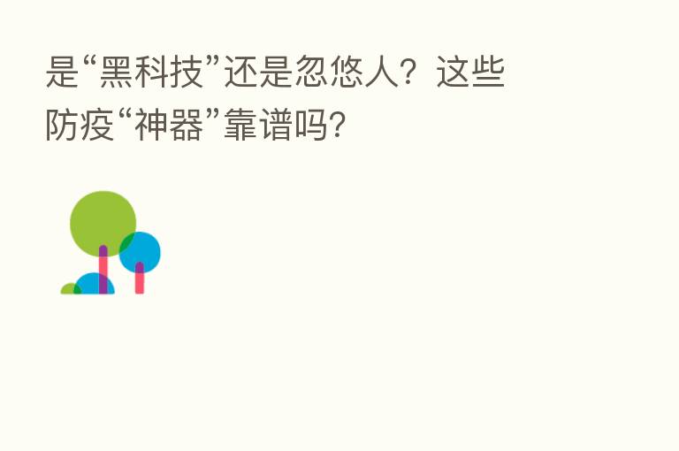 是“黑科技”还是忽悠人？这些防疫“神器”靠谱吗？