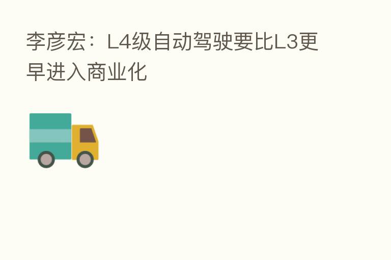 李彦宏：L4级自动驾驶要比L3更早进入商业化