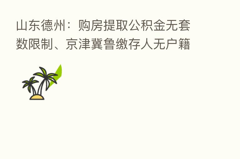 山东德州：购房提取公积金无套数限制、京津冀鲁缴存人无户籍限制
