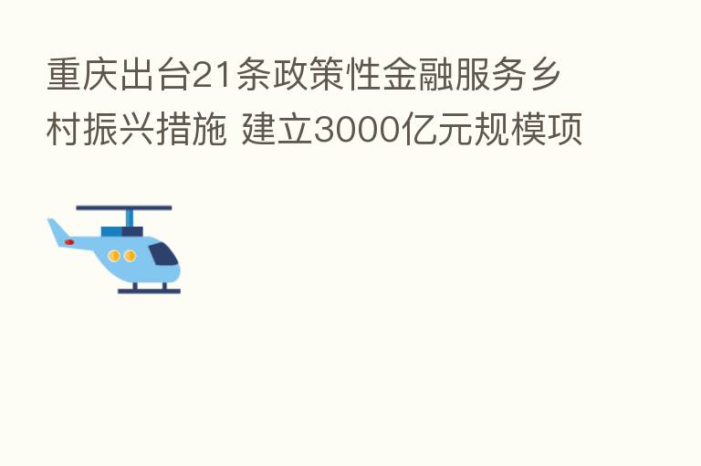 重庆出台21条政策性金融服务乡村振兴措施 建立3000亿元规模项目储备库