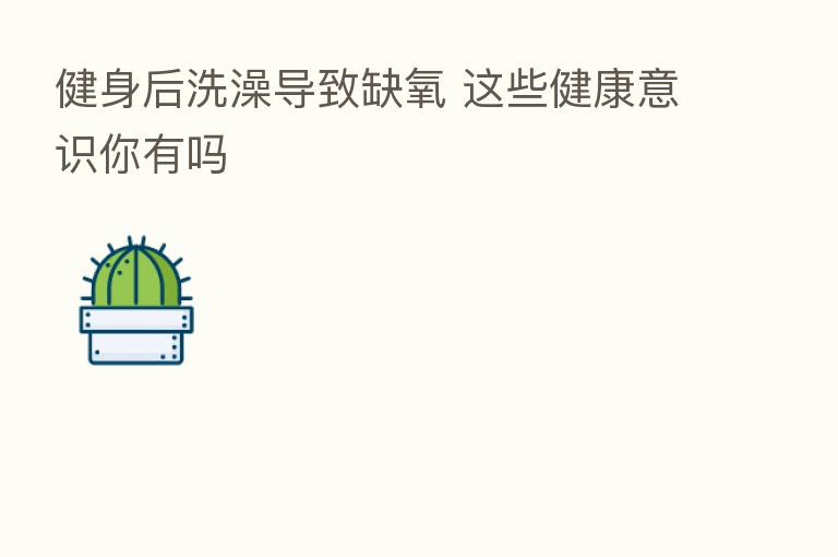 健身后洗澡导致缺氧 这些健康意识你有吗