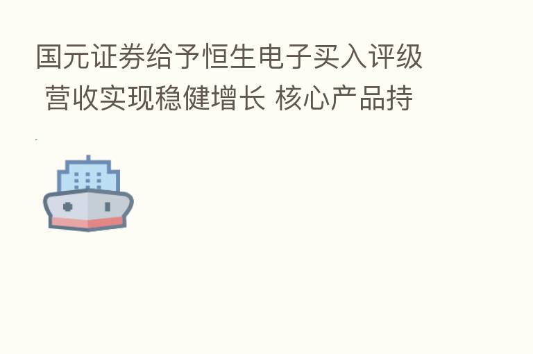 国元证券给予恒生电子买入评级 营收实现稳健增长 核心产品持续发力