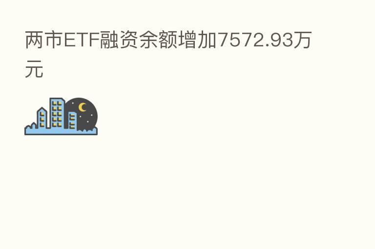 两市ETF融资余额增加7572.93万元