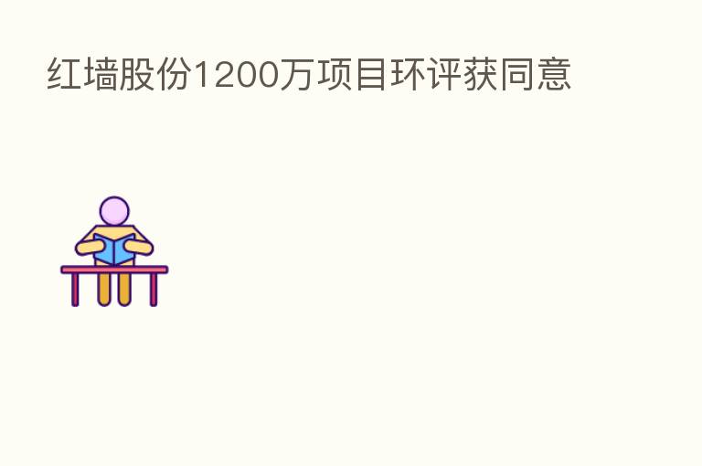 红墙股份1200万项目环评获同意