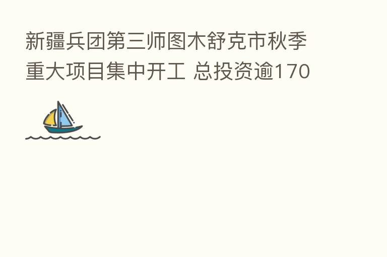 新疆兵团 三师图木舒克市秋季重大项目集中开工 总投资逾170亿