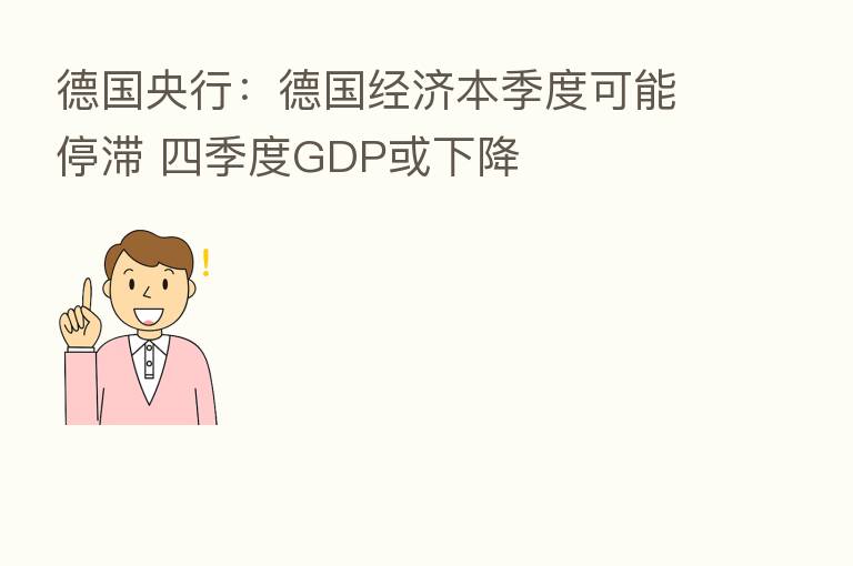 德国央行:德国经济本季度可能停滞 四季度GDP或下降