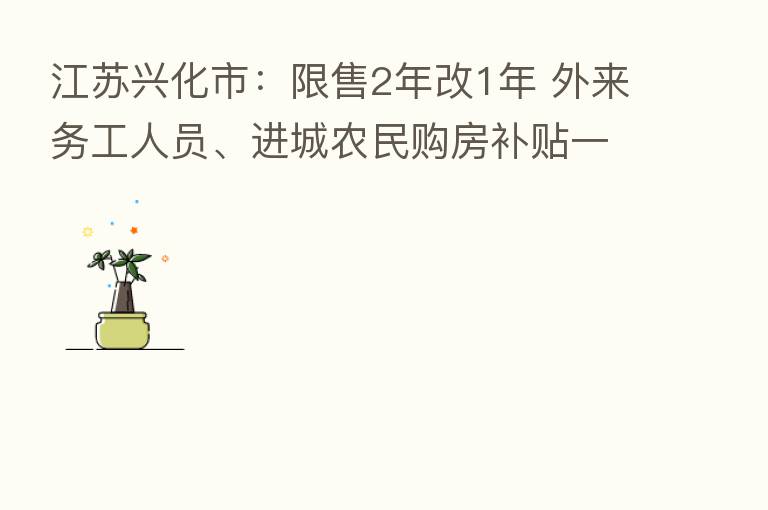 江苏兴化市:限售2年改1年 外来务工人员、进城农民购房补贴一半契税