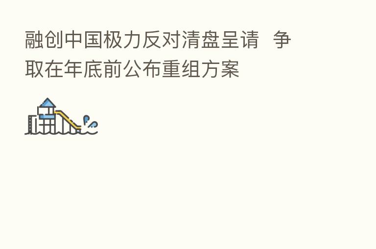 融创中国极力反对清盘呈请 争取在年底前公布重组方案