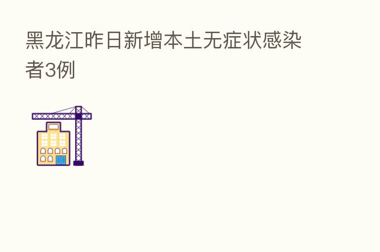 黑龙江昨日新增本土无症状感染者3例