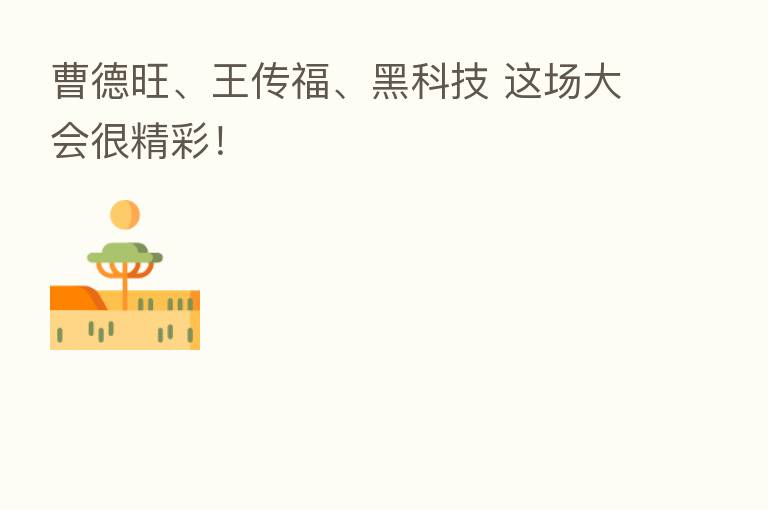 曹德旺、王传福、黑科技 这场大会很精彩!