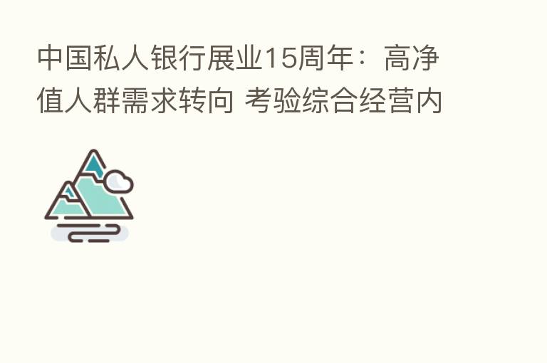 中国私人银行展业15周年：高净值人群需求转向 考验综合经营内功